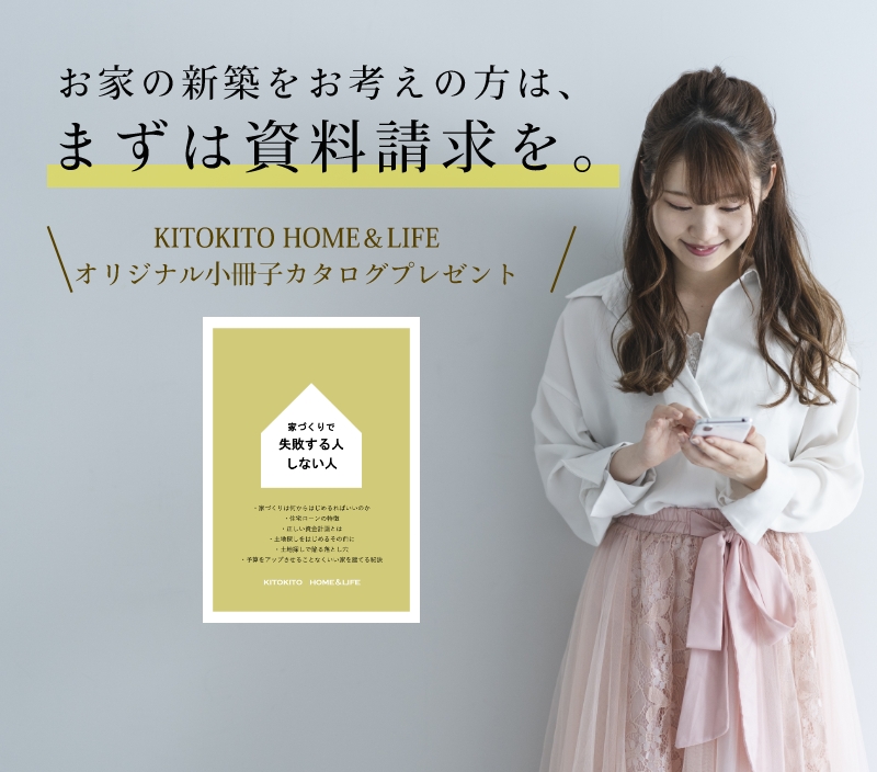 お家の新築をお考えの方は、まずは資料請求を。KITOKITO HOME＆LIFEオリジナル小冊子カタログプレゼント